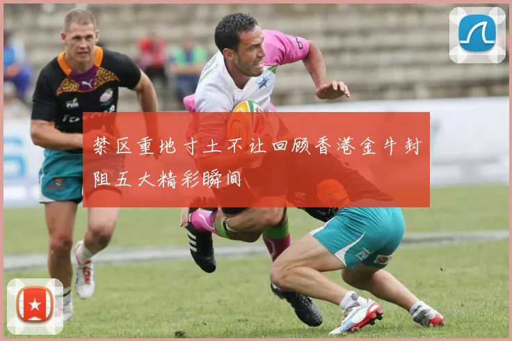 禁区重地寸土不让回顾香港金牛封阻五大精彩瞬间