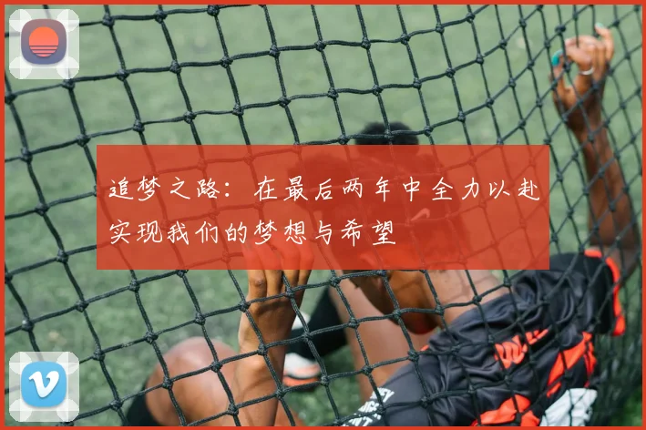 追梦之路：在最后两年中全力以赴实现我们的梦想与希望