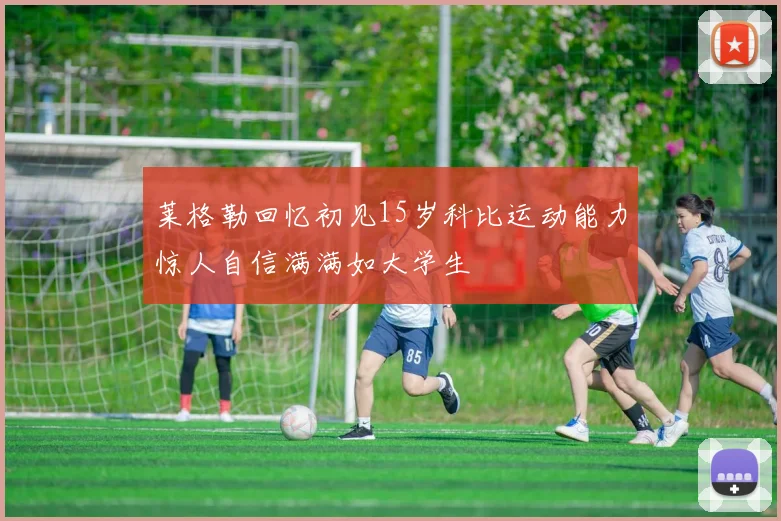 莱格勒回忆初见15岁科比运动能力惊人自信满满如大学生