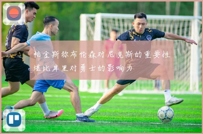 帕金斯称布伦森对尼克斯的重要性堪比库里对勇士的影响力