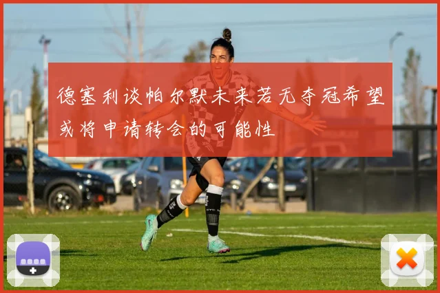 德塞利谈帕尔默未来若无夺冠希望或将申请转会的可能性