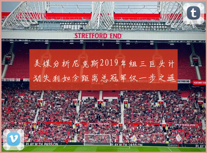美媒分析尼克斯2019年组三巨头计划失利如今距离总冠军仅一步之遥