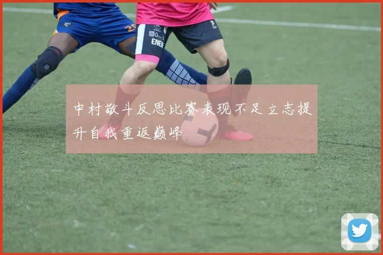 中村敬斗反思比赛表现不足立志提升自我重返巅峰