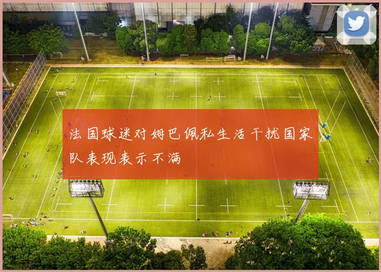 法国球迷对姆巴佩私生活干扰国家队表现表示不满