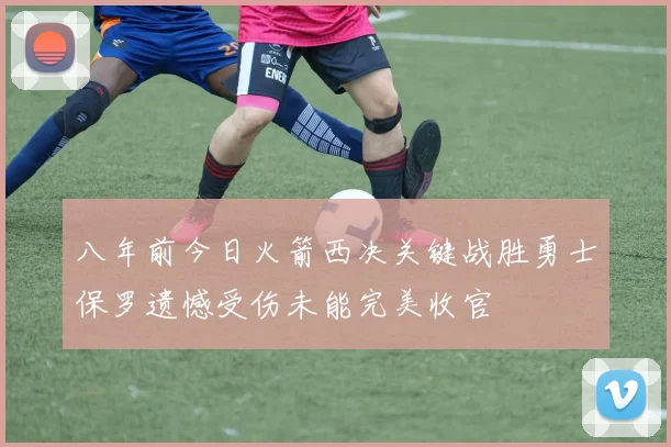 八年前今日火箭西决关键战胜勇士保罗遗憾受伤未能完美收官