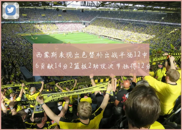 西蒙斯表现出色替补出战半场12中6贡献14分2篮板2助攻次节独得12分